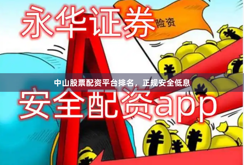 中山股票配资平台排名，正规安全低息