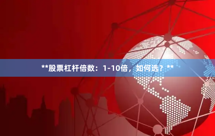 **股票杠杆倍数：1-10倍，如何选？**